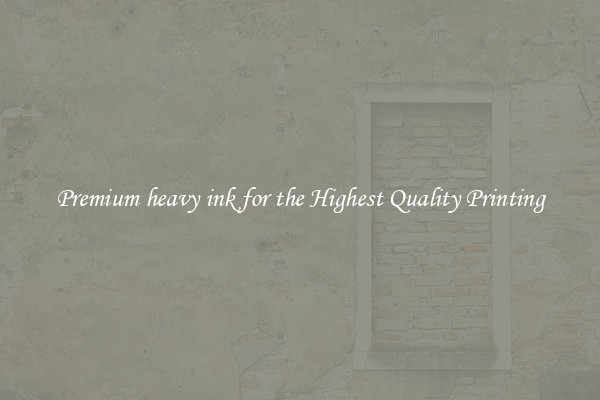 Premium heavy ink for the Highest Quality Printing