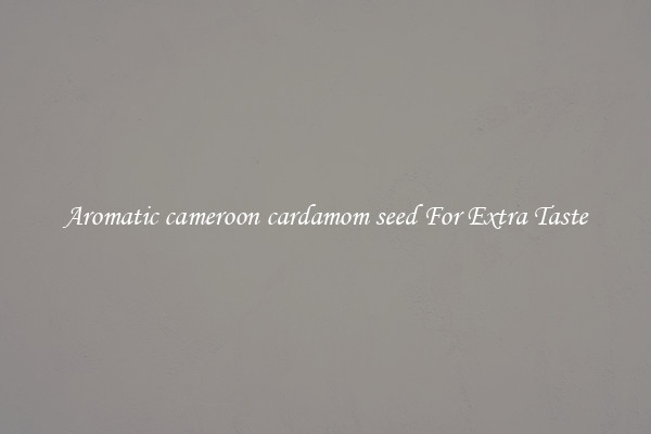 Aromatic cameroon cardamom seed For Extra Taste