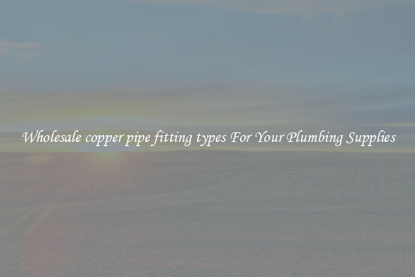 Wholesale copper pipe fitting types For Your Plumbing Supplies