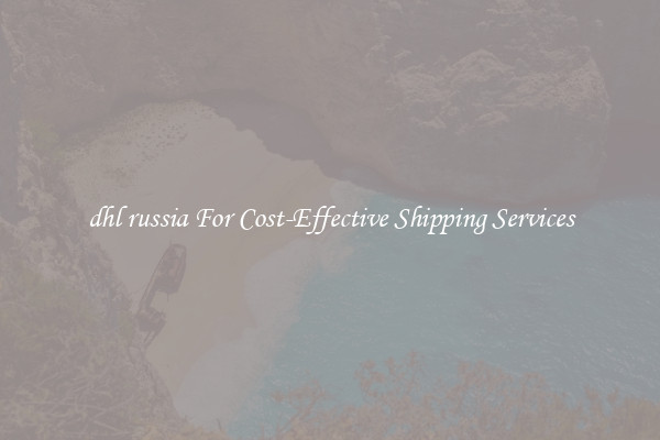 dhl russia For Cost-Effective Shipping Services