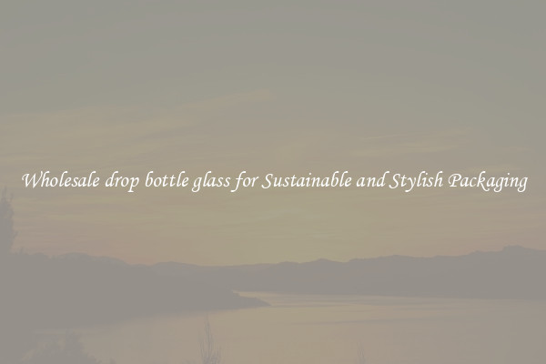 Wholesale drop bottle glass for Sustainable and Stylish Packaging