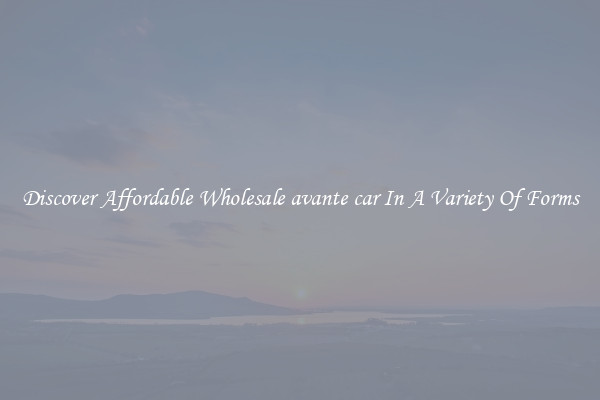 Discover Affordable Wholesale avante car In A Variety Of Forms