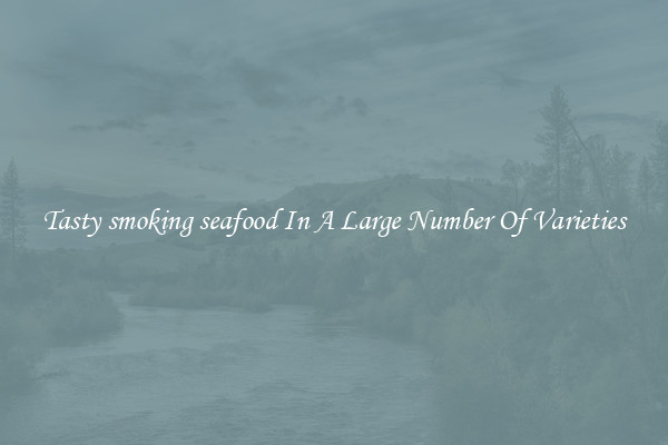 Tasty smoking seafood In A Large Number Of Varieties
