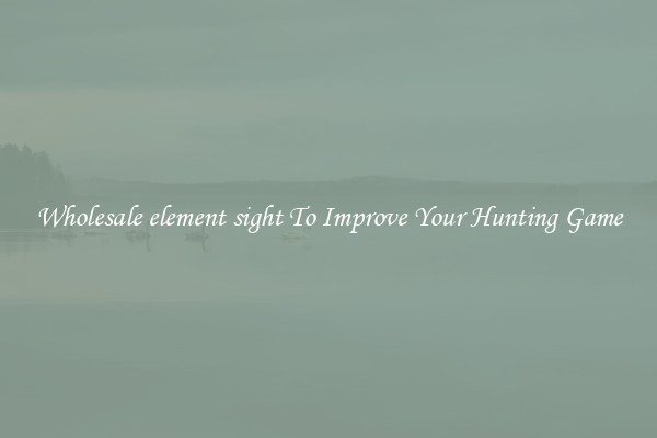 Wholesale element sight To Improve Your Hunting Game