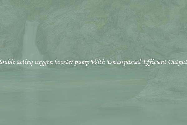 double acting oxygen booster pump With Unsurpassed Efficient Outputs