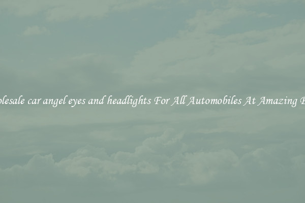 Wholesale car angel eyes and headlights For All Automobiles At Amazing Prices