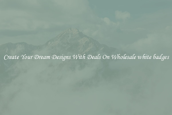 Create Your Dream Designs With Deals On Wholesale white badges