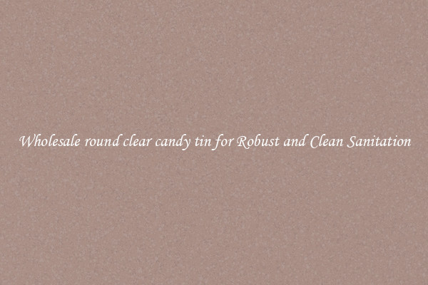 Wholesale round clear candy tin for Robust and Clean Sanitation