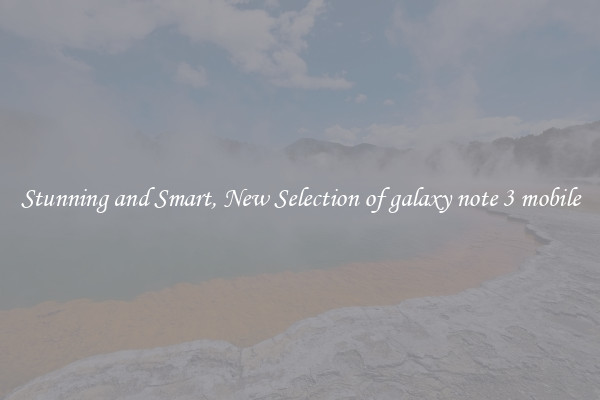 Stunning and Smart, New Selection of galaxy note 3 mobile