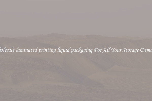Wholesale laminated printing liquid packaging For All Your Storage Demands