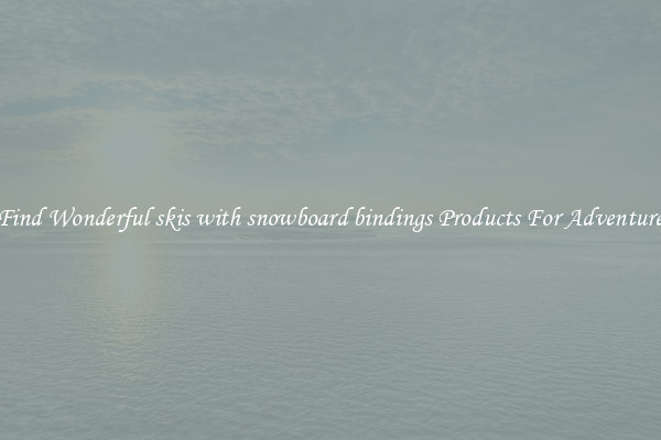 Find Wonderful skis with snowboard bindings Products For Adventure