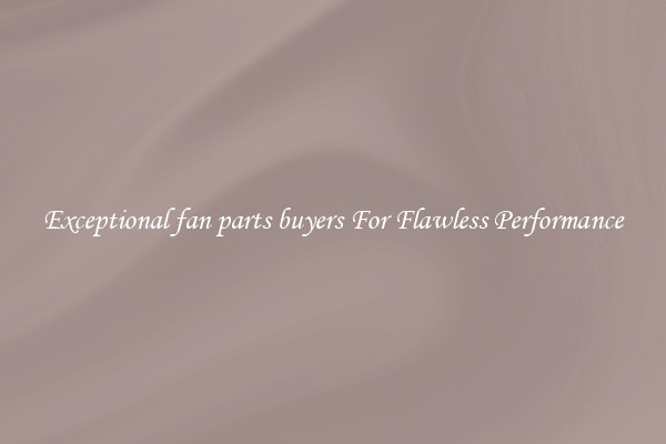 Exceptional fan parts buyers For Flawless Performance