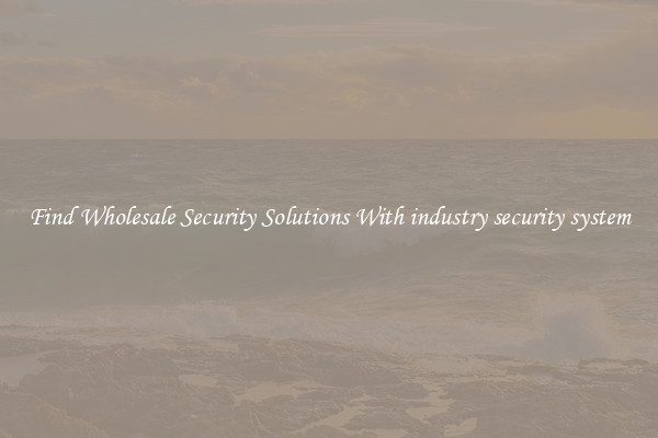 Find Wholesale Security Solutions With industry security system