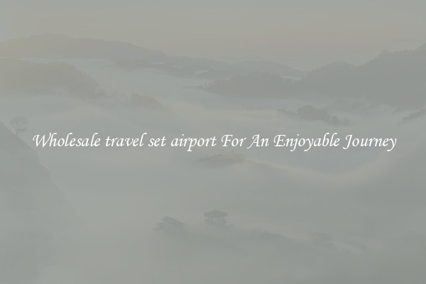 Wholesale travel set airport For An Enjoyable Journey