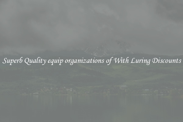 Superb Quality equip organizations of With Luring Discounts