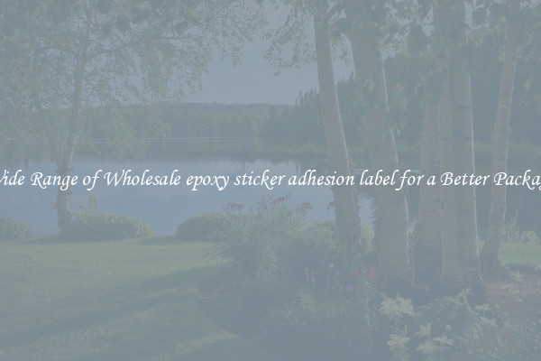 A Wide Range of Wholesale epoxy sticker adhesion label for a Better Packaging 