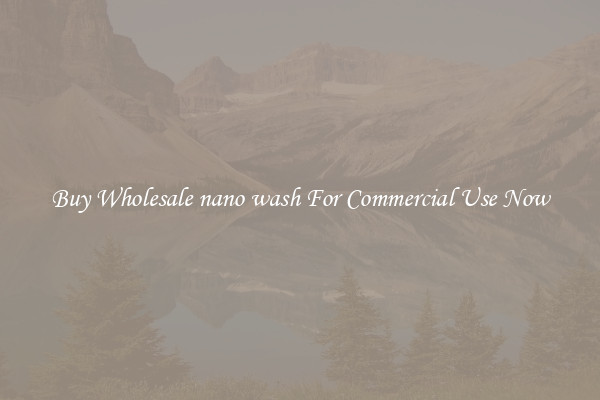 Buy Wholesale nano wash For Commercial Use Now