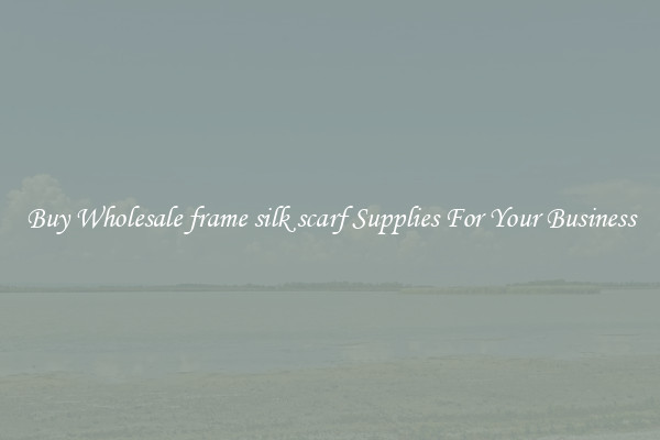 Buy Wholesale frame silk scarf Supplies For Your Business