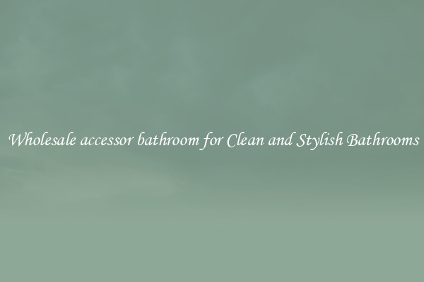 Wholesale accessor bathroom for Clean and Stylish Bathrooms