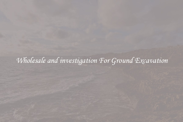 Wholesale and investigation For Ground Excavation