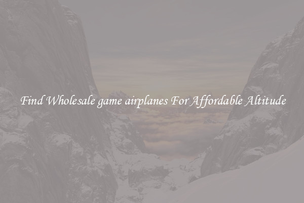 Find Wholesale game airplanes For Affordable Altitude