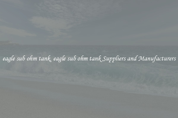 eagle sub ohm tank, eagle sub ohm tank Suppliers and Manufacturers
