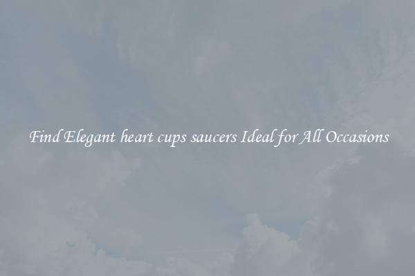 Find Elegant heart cups saucers Ideal for All Occasions