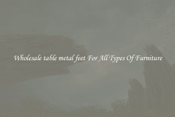 Wholesale table metal feet For All Types Of Furniture