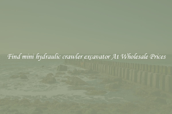 Find mini hydraulic crawler excavator At Wholesale Prices