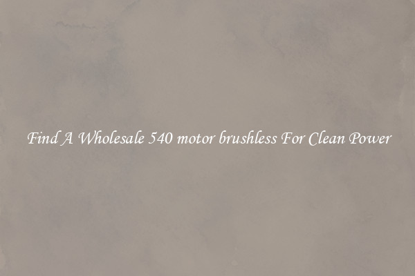 Find A Wholesale 540 motor brushless For Clean Power