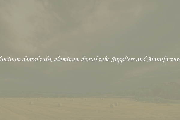 aluminum dental tube, aluminum dental tube Suppliers and Manufacturers
