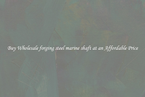 Buy Wholesale forging steel marine shaft at an Affordable Price