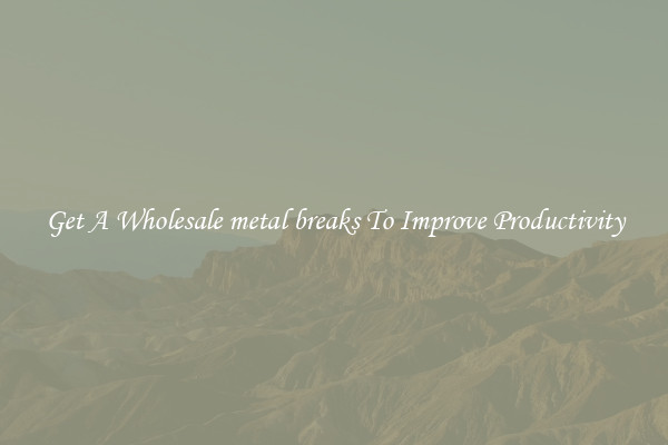 Get A Wholesale metal breaks To Improve Productivity
