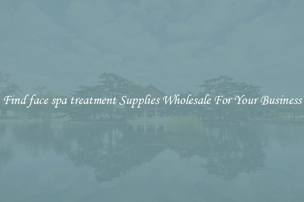 Find face spa treatment Supplies Wholesale For Your Business
