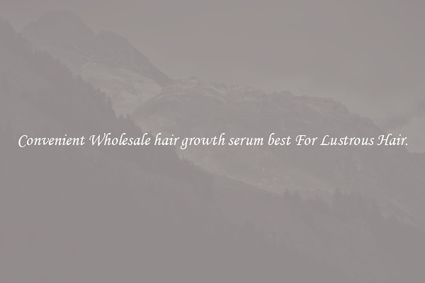 Convenient Wholesale hair growth serum best For Lustrous Hair.