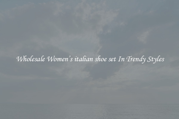 Wholesale Women’s italian shoe set In Trendy Styles