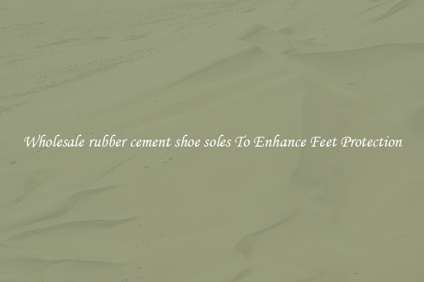 Wholesale rubber cement shoe soles To Enhance Feet Protection