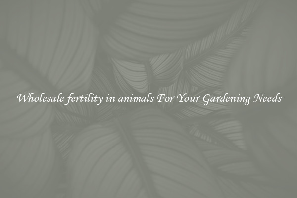 Wholesale fertility in animals For Your Gardening Needs