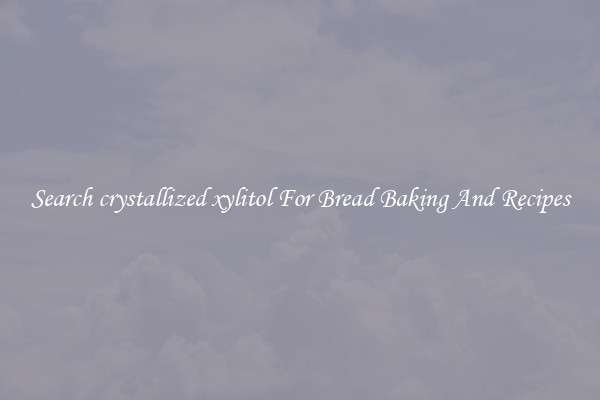 Search crystallized xylitol For Bread Baking And Recipes