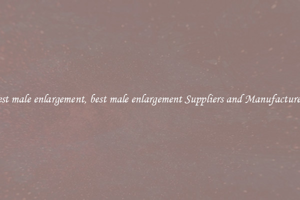 best male enlargement, best male enlargement Suppliers and Manufacturers