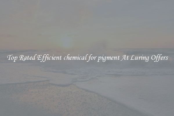 Top Rated Efficient chemical for pigment At Luring Offers