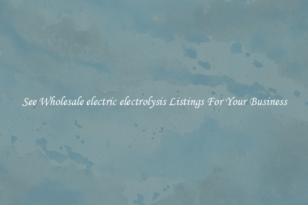 See Wholesale electric electrolysis Listings For Your Business