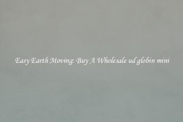 Easy Earth Moving: Buy A Wholesale ud globin mini