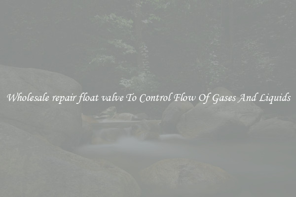 Wholesale repair float valve To Control Flow Of Gases And Liquids