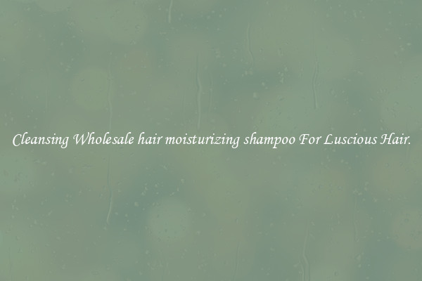 Cleansing Wholesale hair moisturizing shampoo For Luscious Hair.