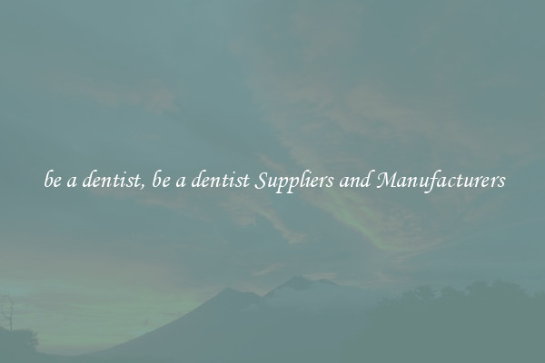 be a dentist, be a dentist Suppliers and Manufacturers