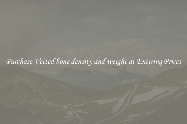 Purchase Vetted bone density and weight at Enticing Prices