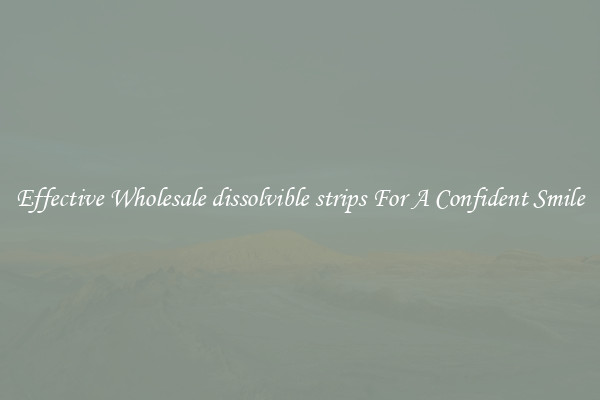 Effective Wholesale dissolvible strips For A Confident Smile