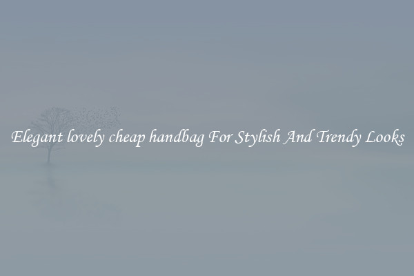 Elegant lovely cheap handbag For Stylish And Trendy Looks