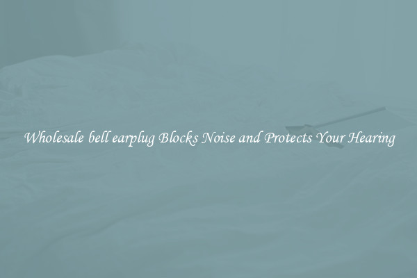 Wholesale bell earplug Blocks Noise and Protects Your Hearing